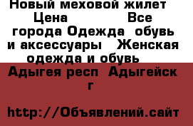 Новый меховой жилет › Цена ­ 14 000 - Все города Одежда, обувь и аксессуары » Женская одежда и обувь   . Адыгея респ.,Адыгейск г.